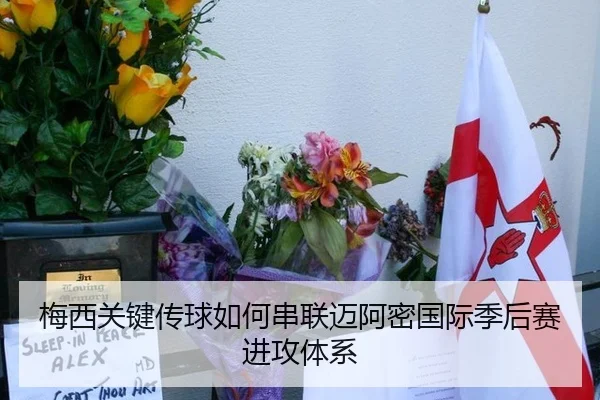梅西关键传球如何串联迈阿密国际季后赛进攻体系