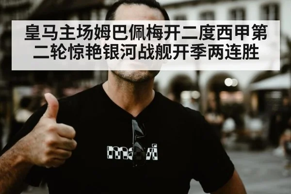 皇马主场姆巴佩梅开二度西甲第二轮惊艳银河战舰开季两连胜