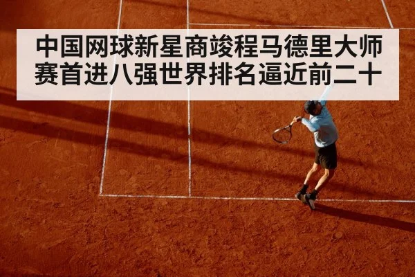 中国网球新星商竣程马德里大师赛首进八强世界排名逼近前二十