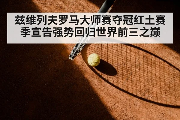 兹维列夫罗马大师赛夺冠红土赛季宣告强势回归世界前三之巅