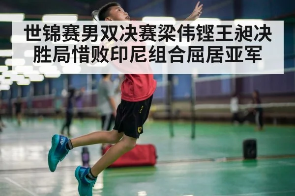 世锦赛男双决赛梁伟铿王昶决胜局惜败印尼组合屈居亚军